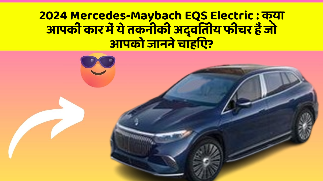 2024 Mercedes-Maybach EQS Electric: क्या आपकी कार में ये तकनीकी अद्वितीय फीचर हैं जो आपको जानने चाहिए?