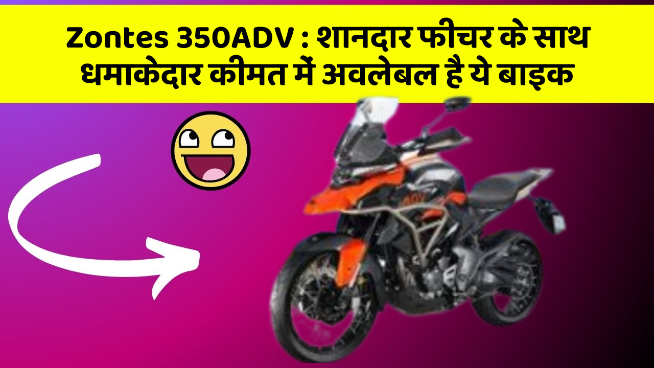 Zontes 350ADV: शानदार फीचर के साथ धमाकेदार कीमत में अवलेबल है ये बाइक