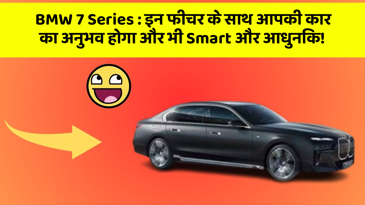 BMW 7 Series: इन फीचर के साथ आपकी कार का अनुभव होगा और भी Smart और आधुनिक!