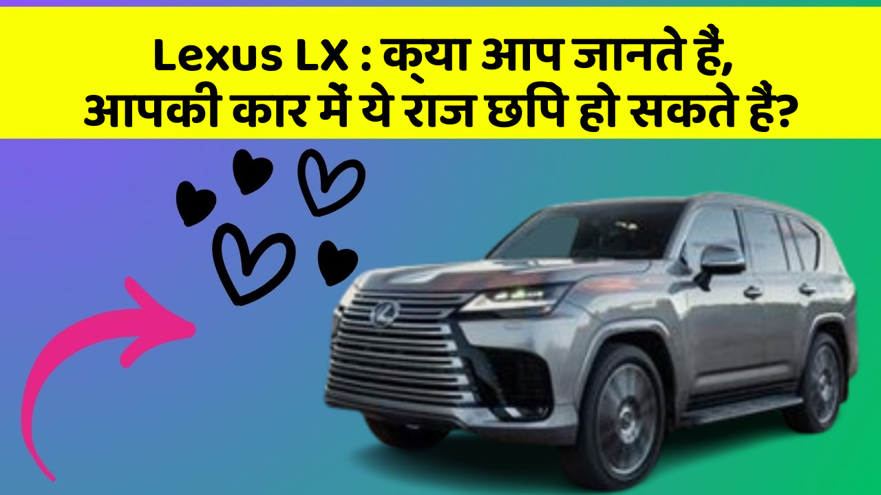 Lexus LX : क्या आप जानते हैं, आपकी कार में ये राज छिपे हो सकते हैं?