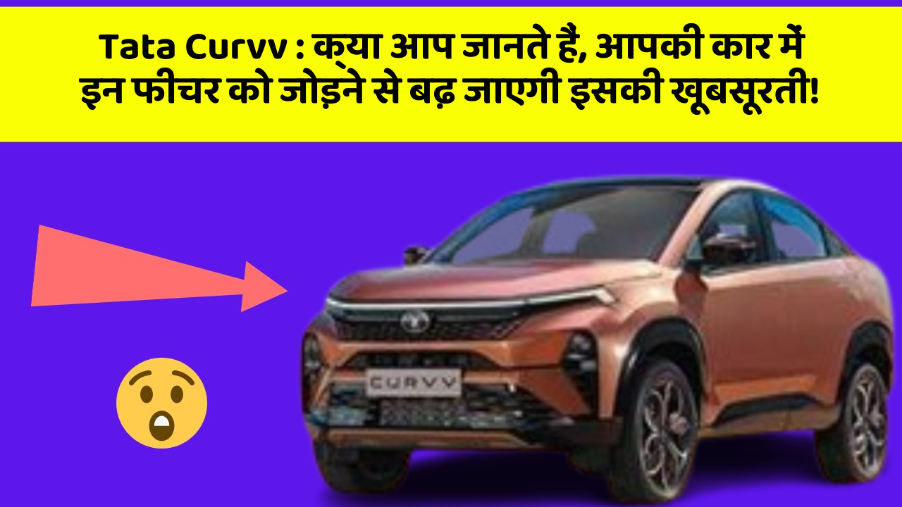 Tata Curvv:क्या आप जानते हैं, आपकी कार में इन फीचर को जोड़ने से बढ़ जाएगी इसकी खूबसूरती!