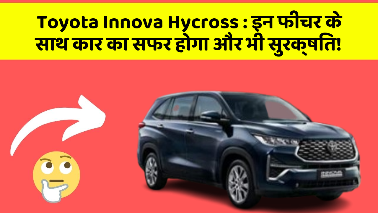 Toyota Innova Hycross : इन फीचर के साथ कार का सफर होगा और भी सुरक्षित!