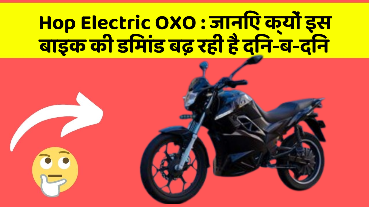 Hop Electric OXO: जानिए क्यों इस बाइक की डिमांड बढ़ रही है दिन-ब-दिन