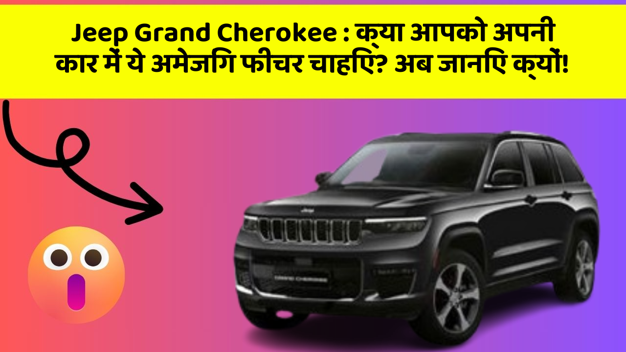 Jeep Grand Cherokee: क्या आपको अपनी कार में ये अमेजिंग फीचर चाहिए? अब जानिए क्यों!