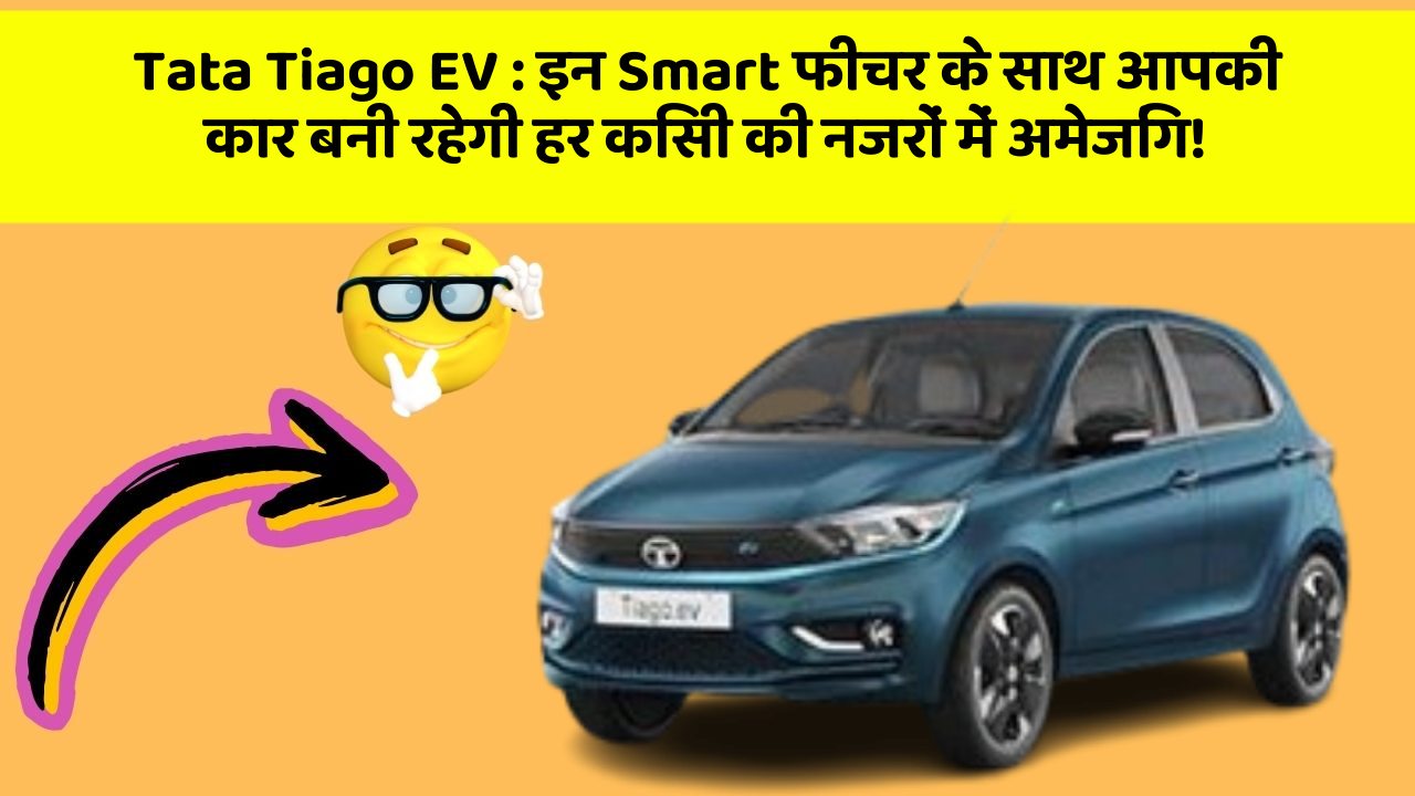 Tata Tiago EV:इन Smart फीचर के साथ आपकी कार बनी रहेगी हर किसी की नजरों में अमेजिंग!