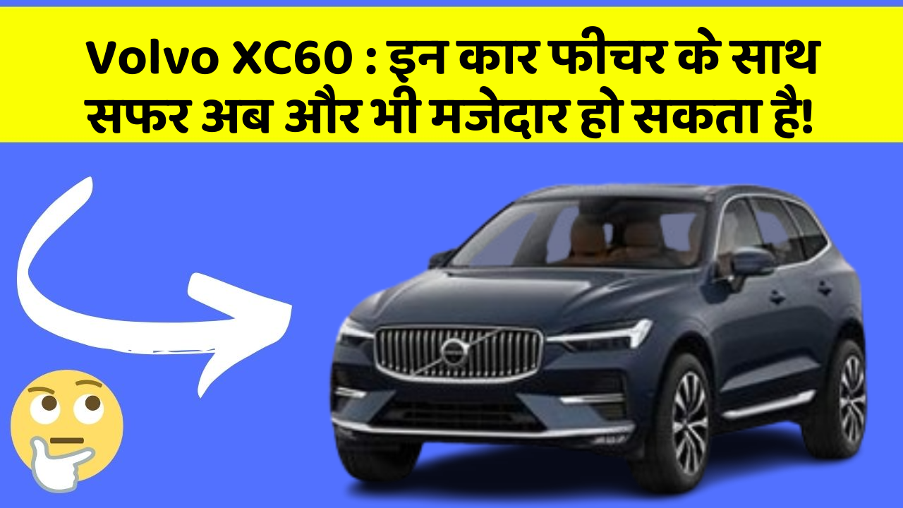 Volvo XC60 : इन कार फीचर के साथ सफर अब और भी मजेदार हो सकता है!