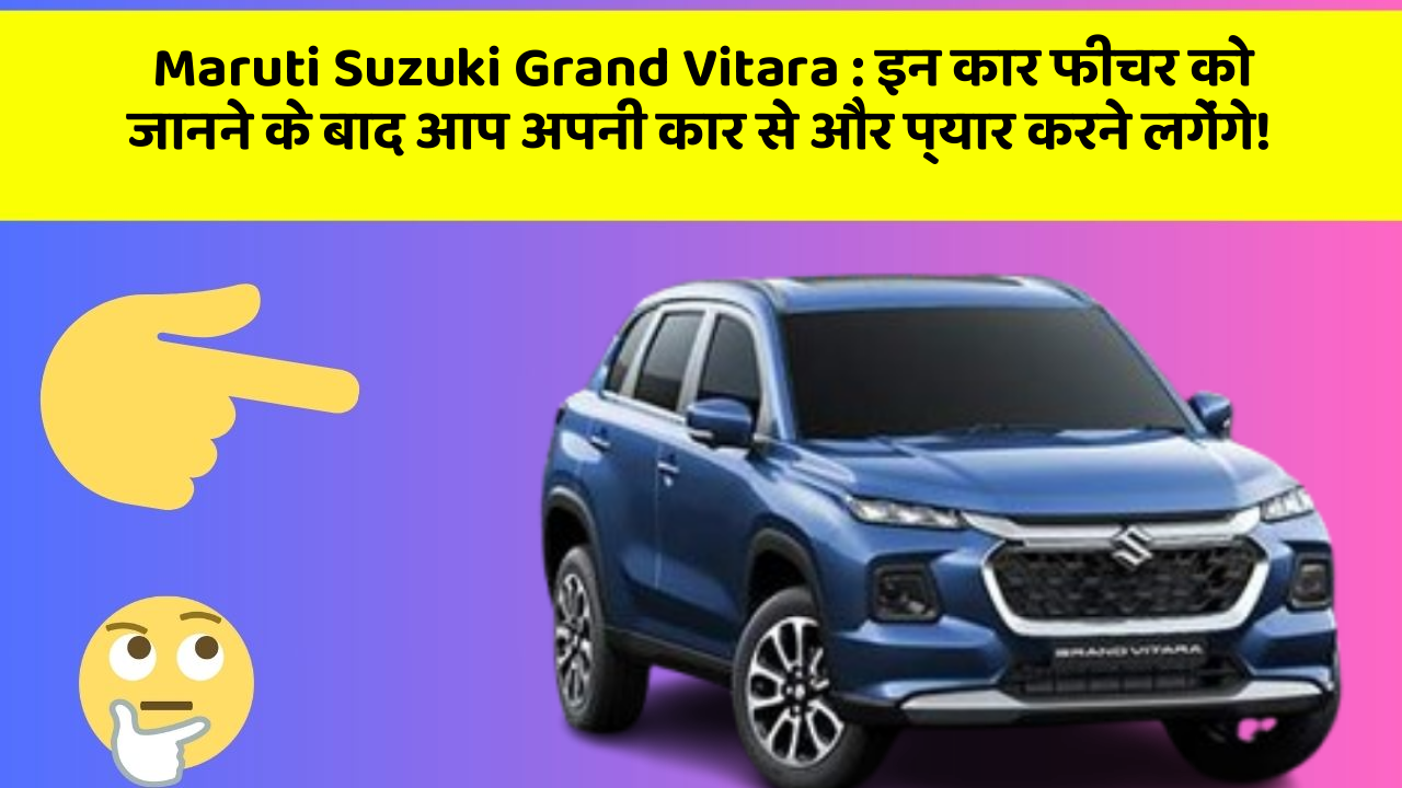 Maruti Suzuki Grand Vitara: इन कार फीचर को जानने के बाद आप अपनी कार से और प्यार करने लगेंगे!
