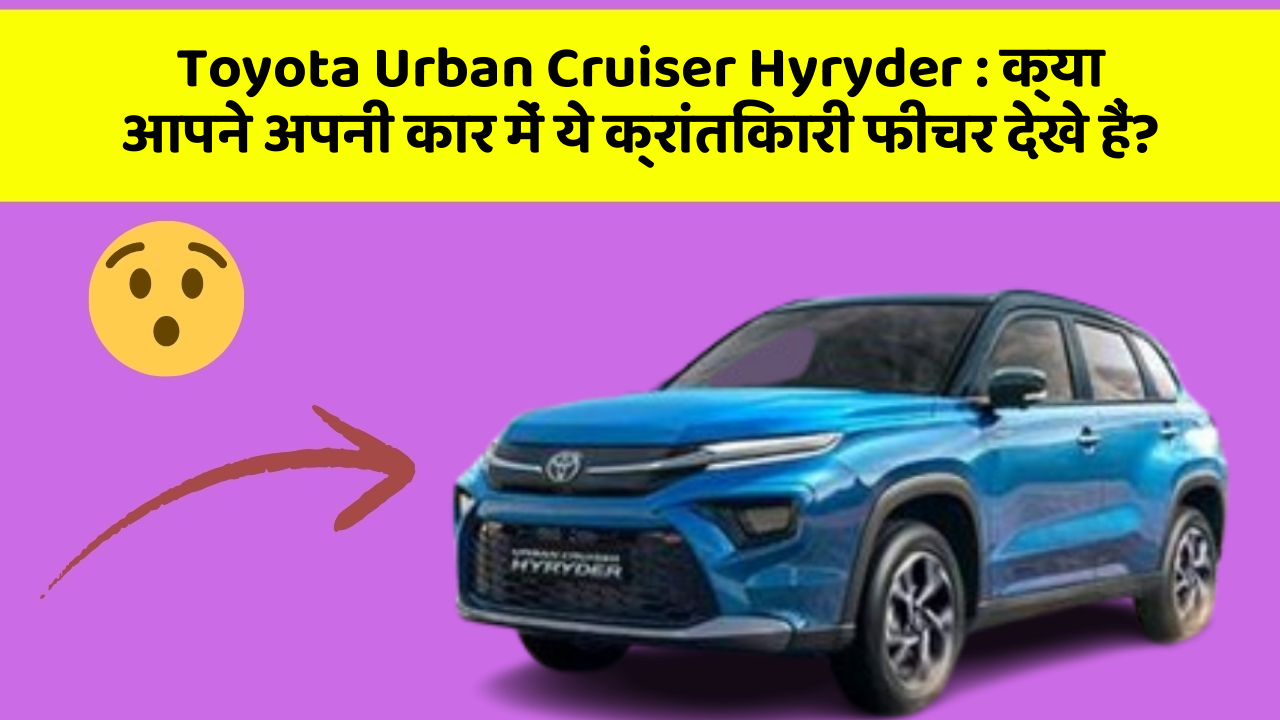 Toyota Urban Cruiser Hyryder: क्या आपने अपनी कार में ये क्रांतिकारी फीचर देखे हैं?