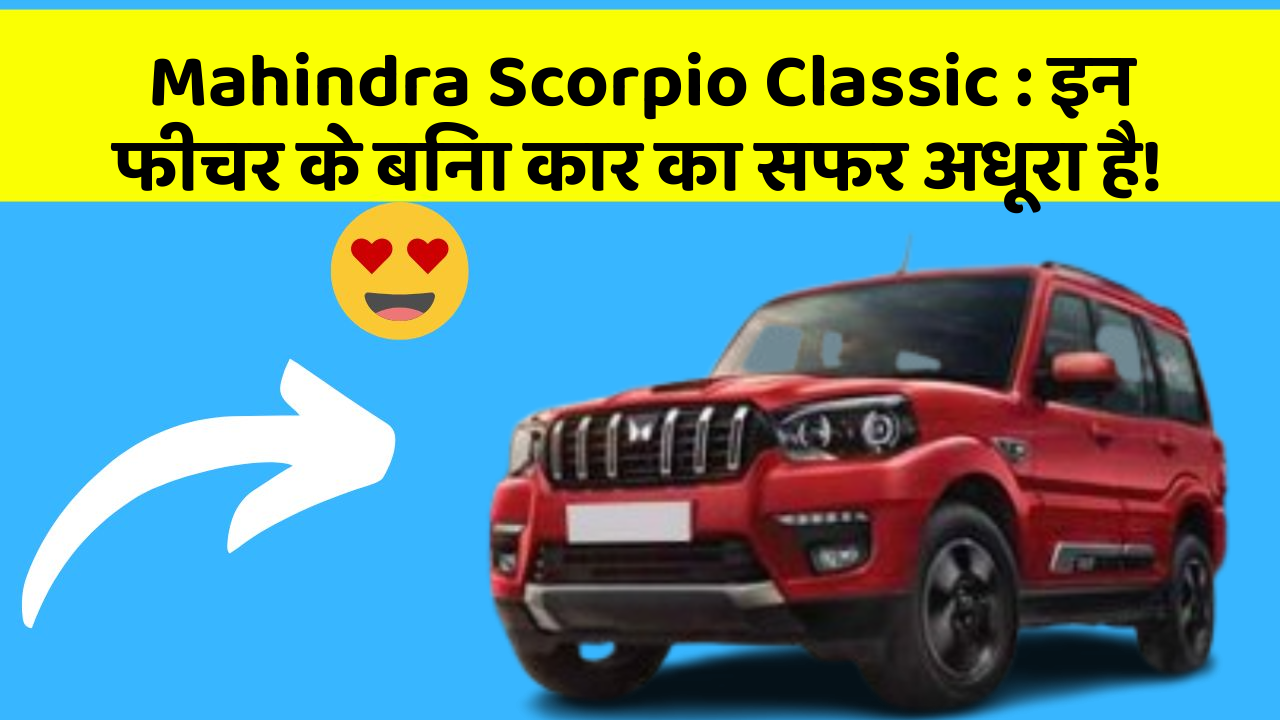 Mahindra Scorpio Classic: इन फीचर के बिना कार का सफर अधूरा है!