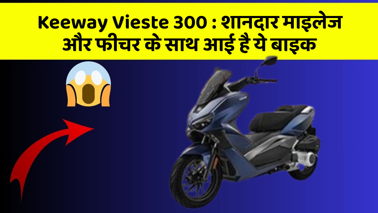 Keeway Vieste 300 : शानदार माइलेज और फीचर के साथ आई है ये बाइक