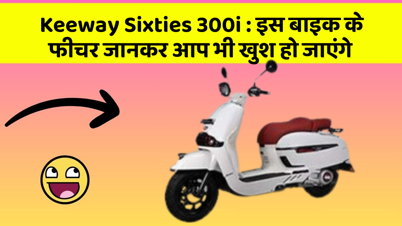 Keeway Sixties 300i : इस बाइक के फीचर जानकर आप भी खुश हो जाएंगे