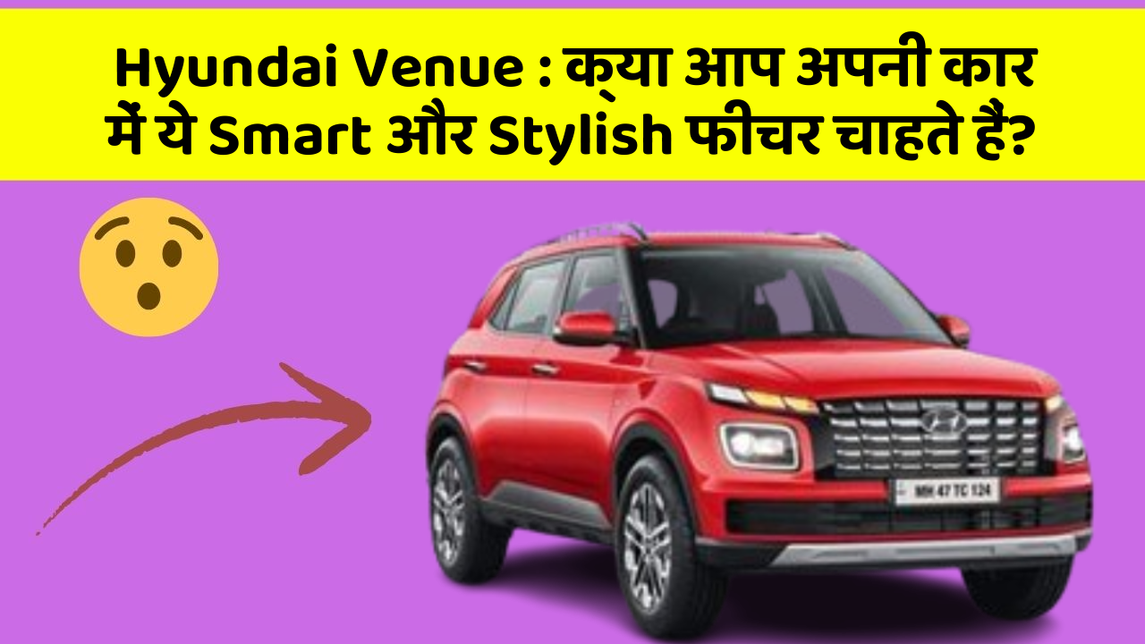 Hyundai Venue: क्या आप अपनी कार में ये Smart और Stylish फीचर चाहते हैं?