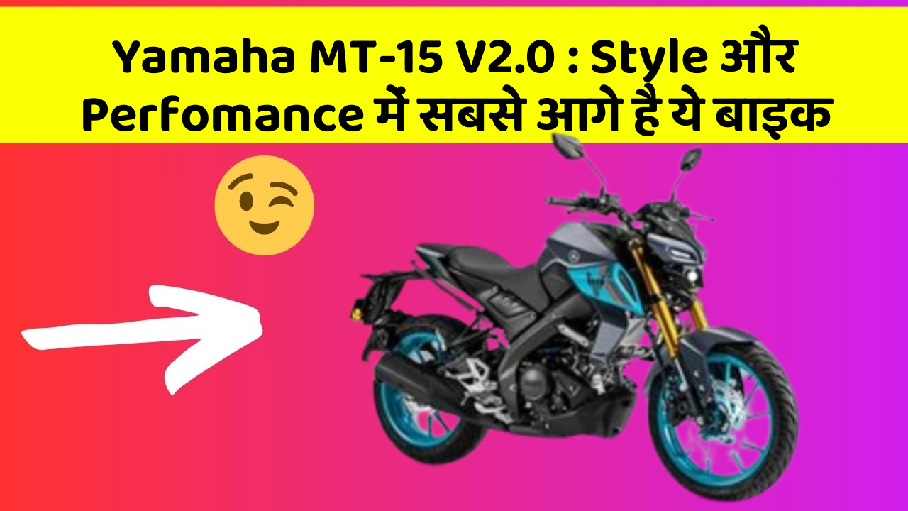 Yamaha MT-15 V2.0: Style और Perfomance में सबसे आगे है ये बाइक