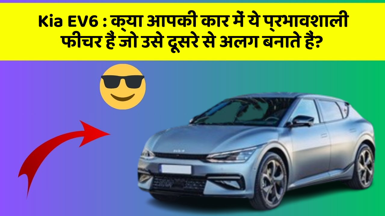 Kia EV6 : क्या आपकी कार में ये प्रभावशाली फीचर हैं जो उसे दूसरे से अलग बनाते हैं?