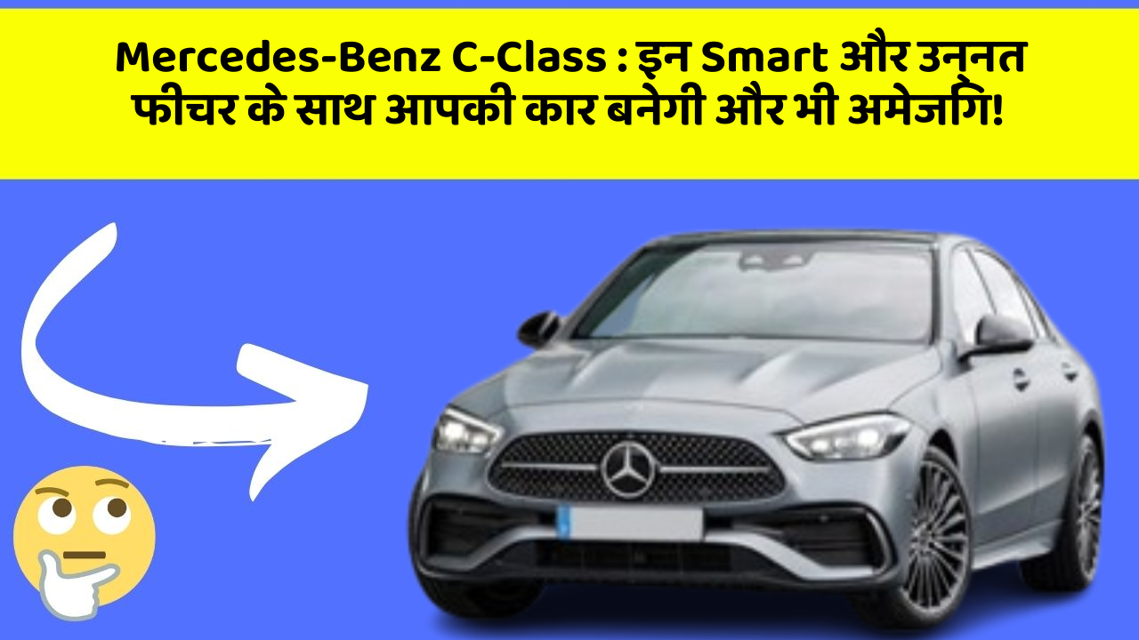 Mercedes-Benz C-Class : इन Smart और उन्नत फीचर के साथ आपकी कार बनेगी और भी अमेजिंग!
