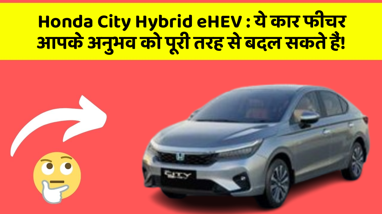 Honda City Hybrid eHEV: ये कार फीचर आपके अनुभव को पूरी तरह से बदल सकते हैं!