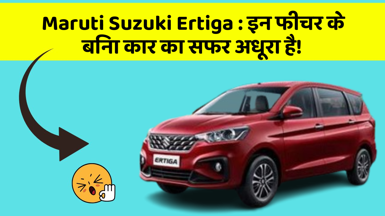 Maruti Suzuki Ertiga: इन फीचर के बिना कार का सफर अधूरा है!