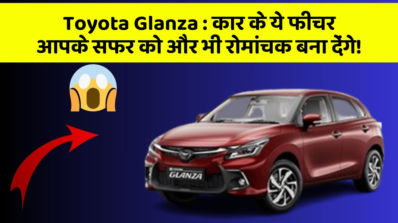 Toyota Glanza: कार के ये फीचर आपके सफर को और भी रोमांचक बना देंगे!