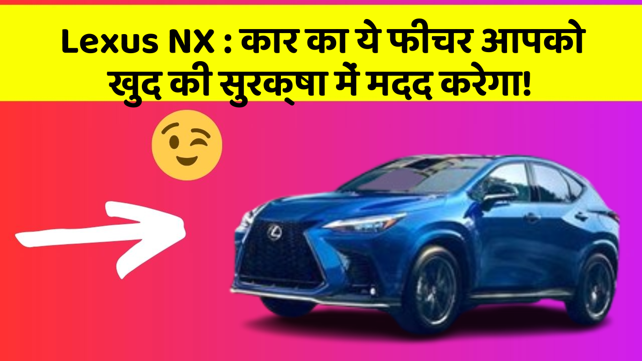 Lexus NX : कार का ये फीचर आपको खुद की सुरक्षा में मदद करेगा!