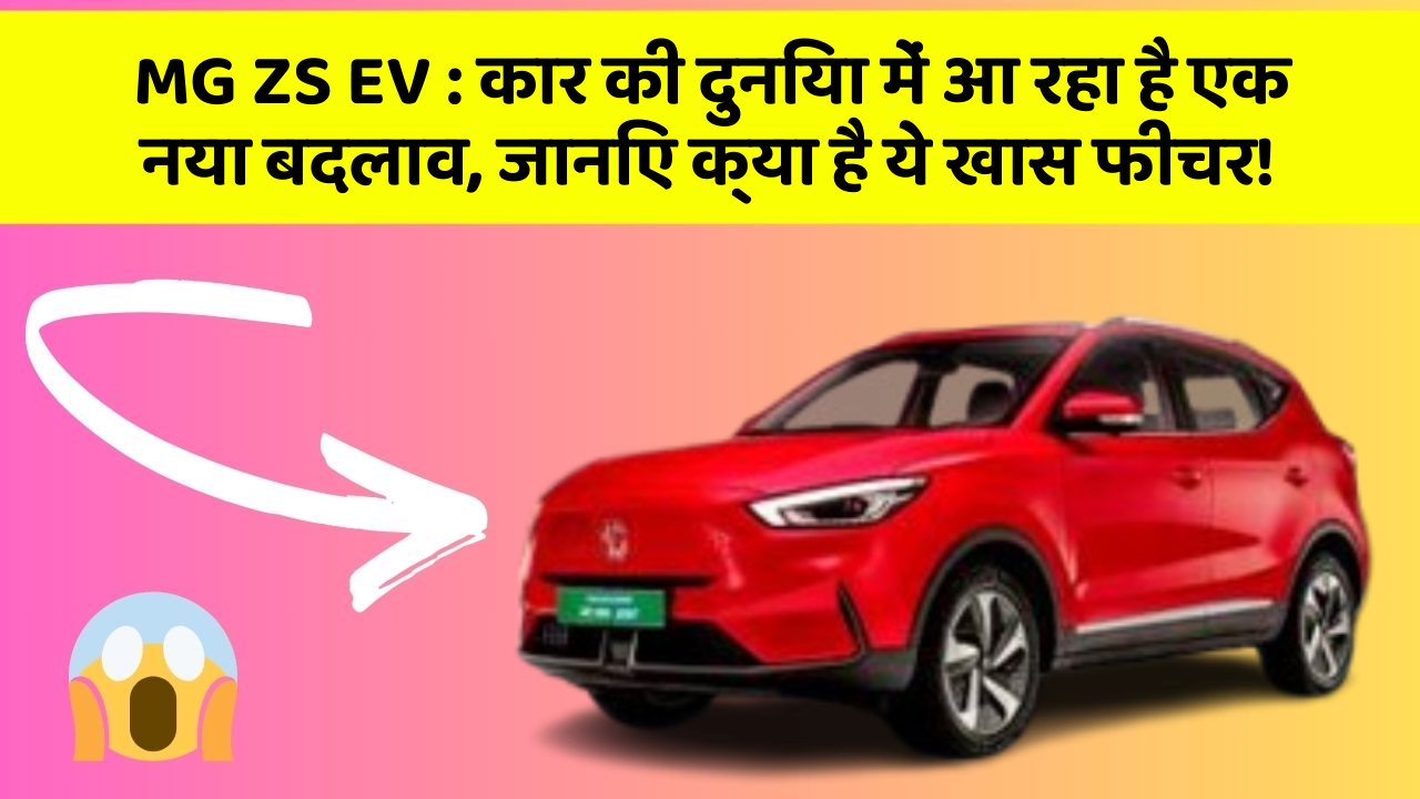MG ZS EV: कार की दुनिया में आ रहा है एक नया बदलाव, जानिए क्या है ये खास फीचर!