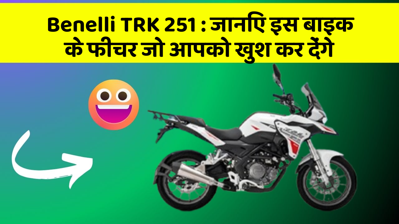 Benelli TRK 251 : जानिए इस बाइक के फीचर जो आपको खुश कर देंगे