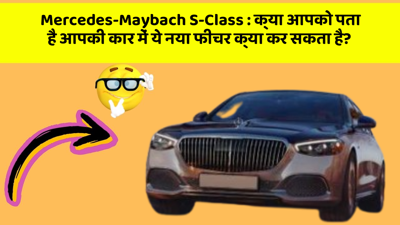 Mercedes-Maybach S-Class: क्या आपको पता है आपकी कार में ये नया फीचर क्या कर सकता है?