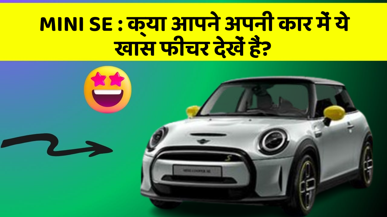 MINI SE:क्या आपने अपनी कार में ये खास फीचर देखें हैं?