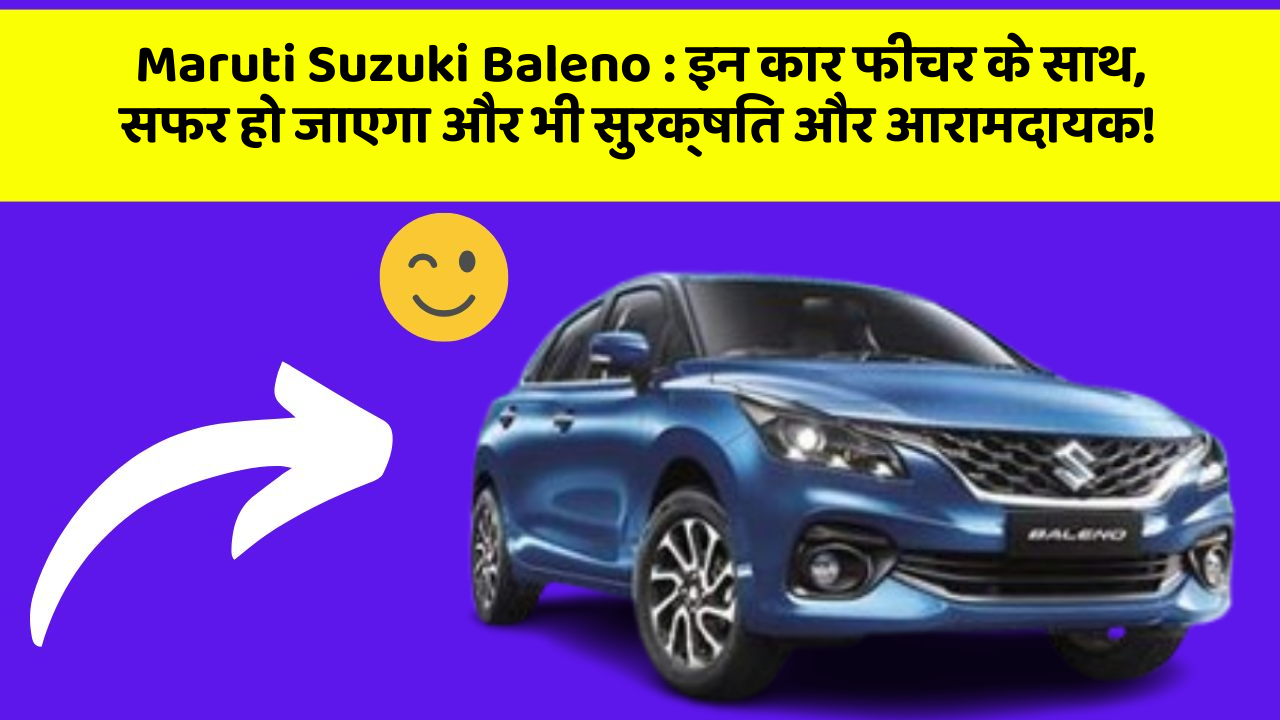 Maruti Suzuki Baleno : इन कार फीचर के साथ, सफर हो जाएगा और भी सुरक्षित और आरामदायक!