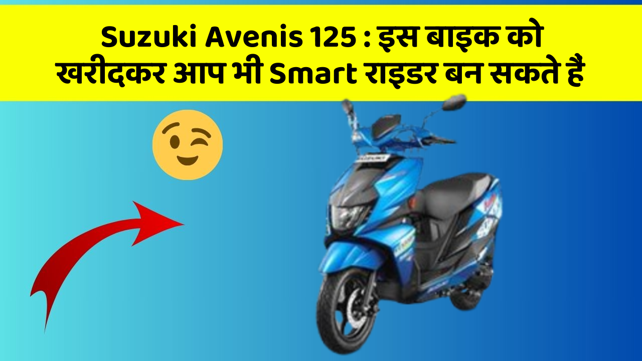 Suzuki Avenis 125: इस बाइक को खरीदकर आप भी Smart राइडर बन सकते हैं
