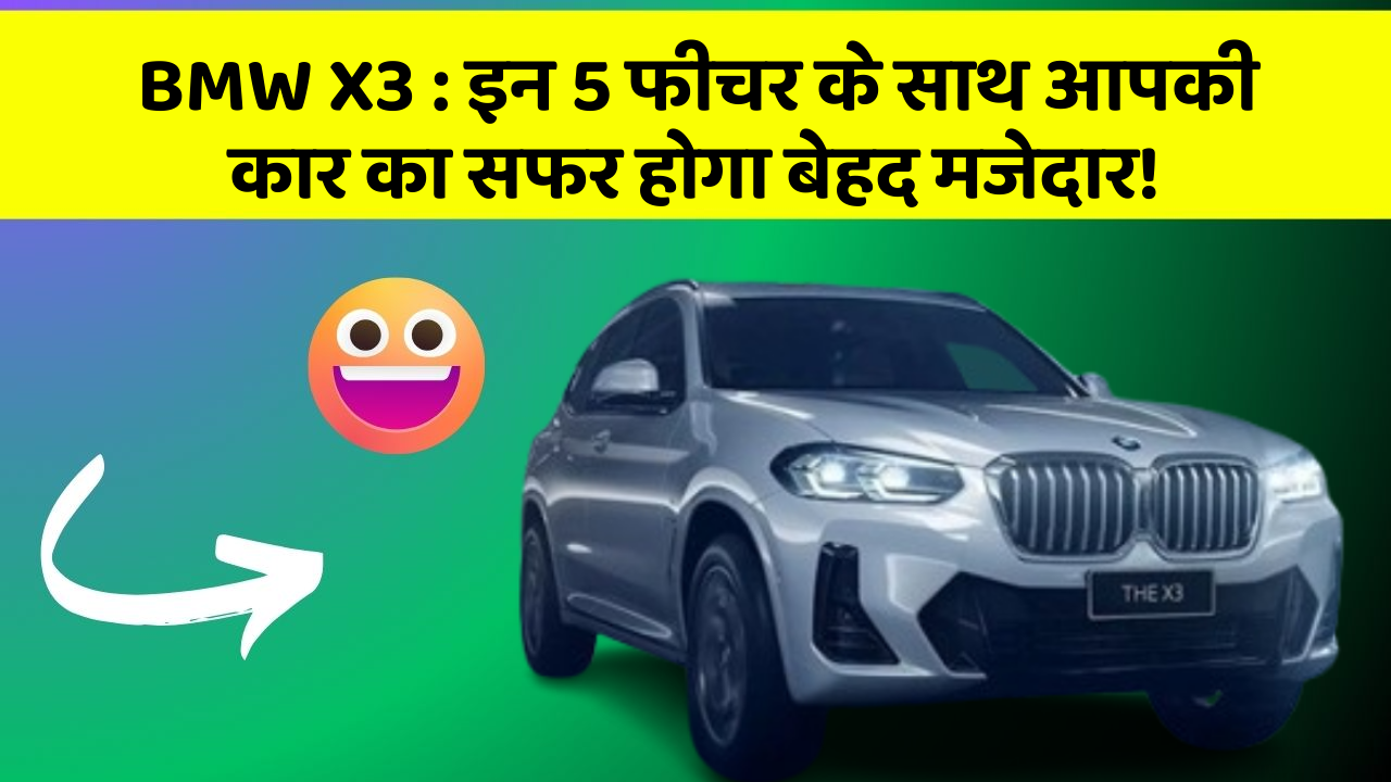BMW X3 : इन 5 फीचर के साथ आपकी कार का सफर होगा बेहद मजेदार!