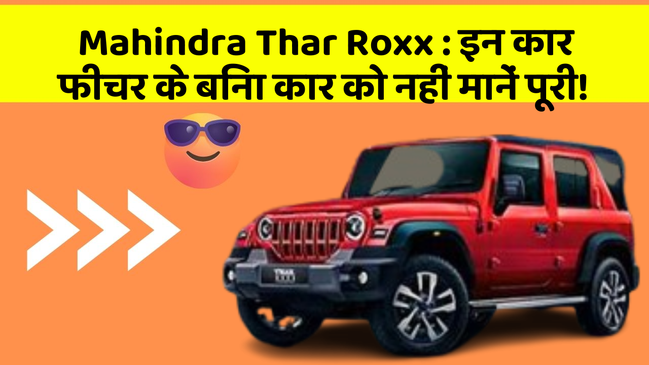 Mahindra Thar Roxx: इन कार फीचर के बिना कार को नहीं मानें पूरी!