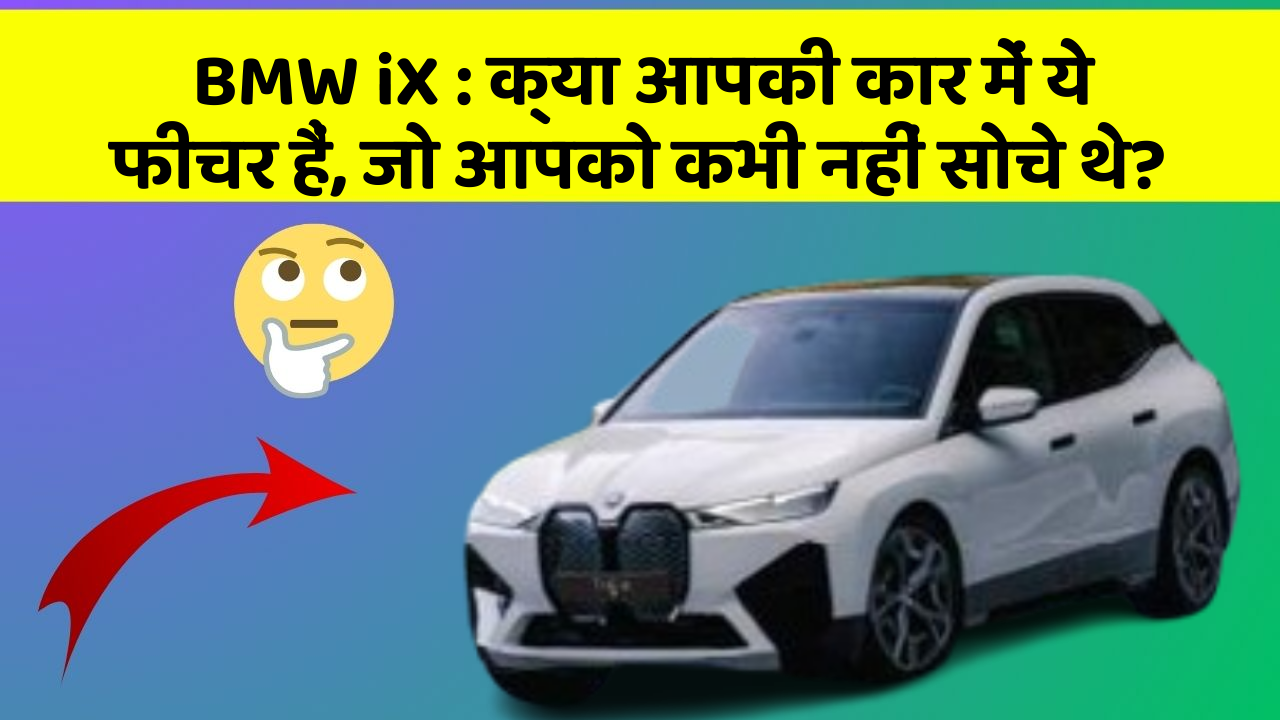 BMW iX: क्या आपकी कार में ये फीचर हैं, जो आपको कभी नहीं सोचे थे?