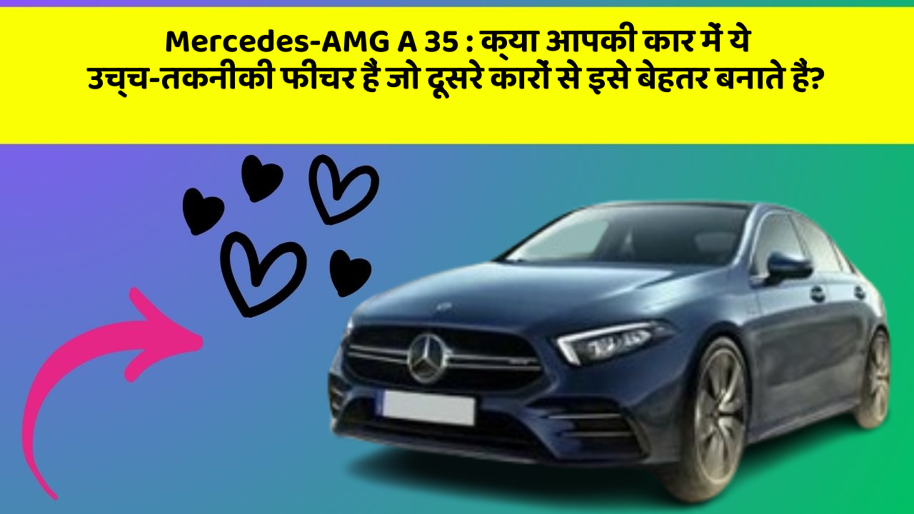 Mercedes-AMG A 35: क्या आपकी कार में ये उच्च-तकनीकी फीचर हैं जो दूसरे कारों से इसे बेहतर बनाते हैं?