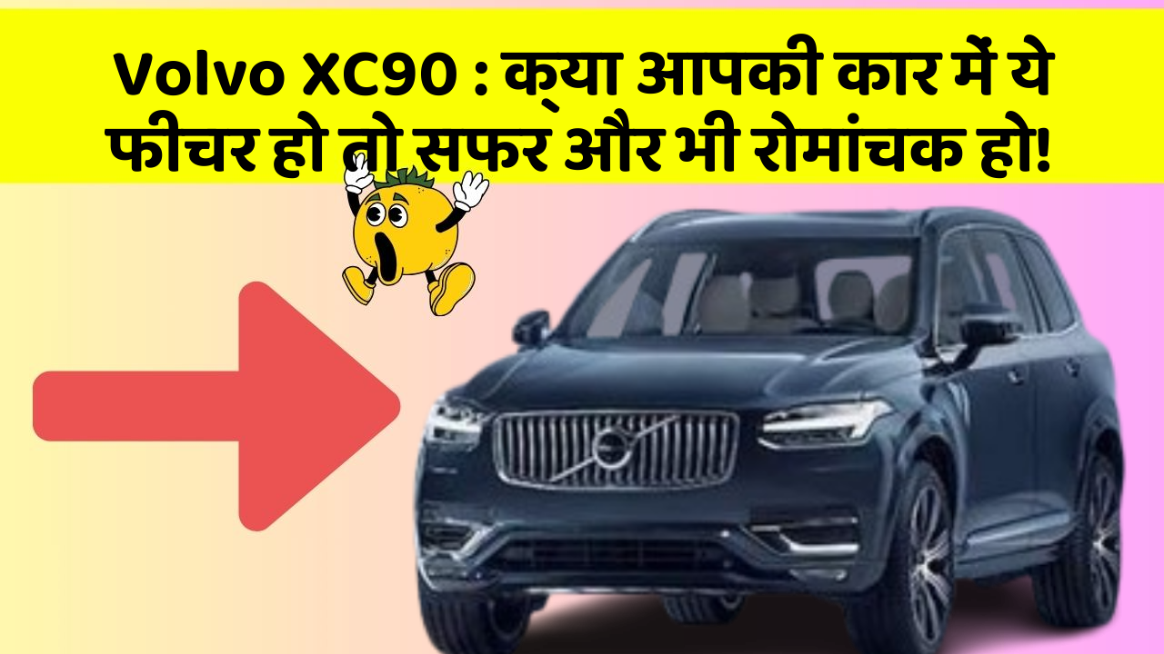 Volvo XC90: क्या आपकी कार में ये फीचर हो तो सफर और भी रोमांचक हो!