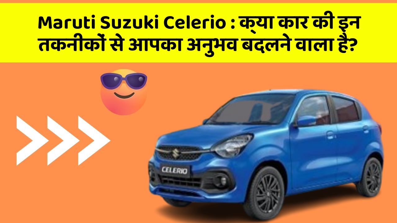 Maruti Suzuki Celerio: क्या कार की इन तकनीकों से आपका अनुभव बदलने वाला है?