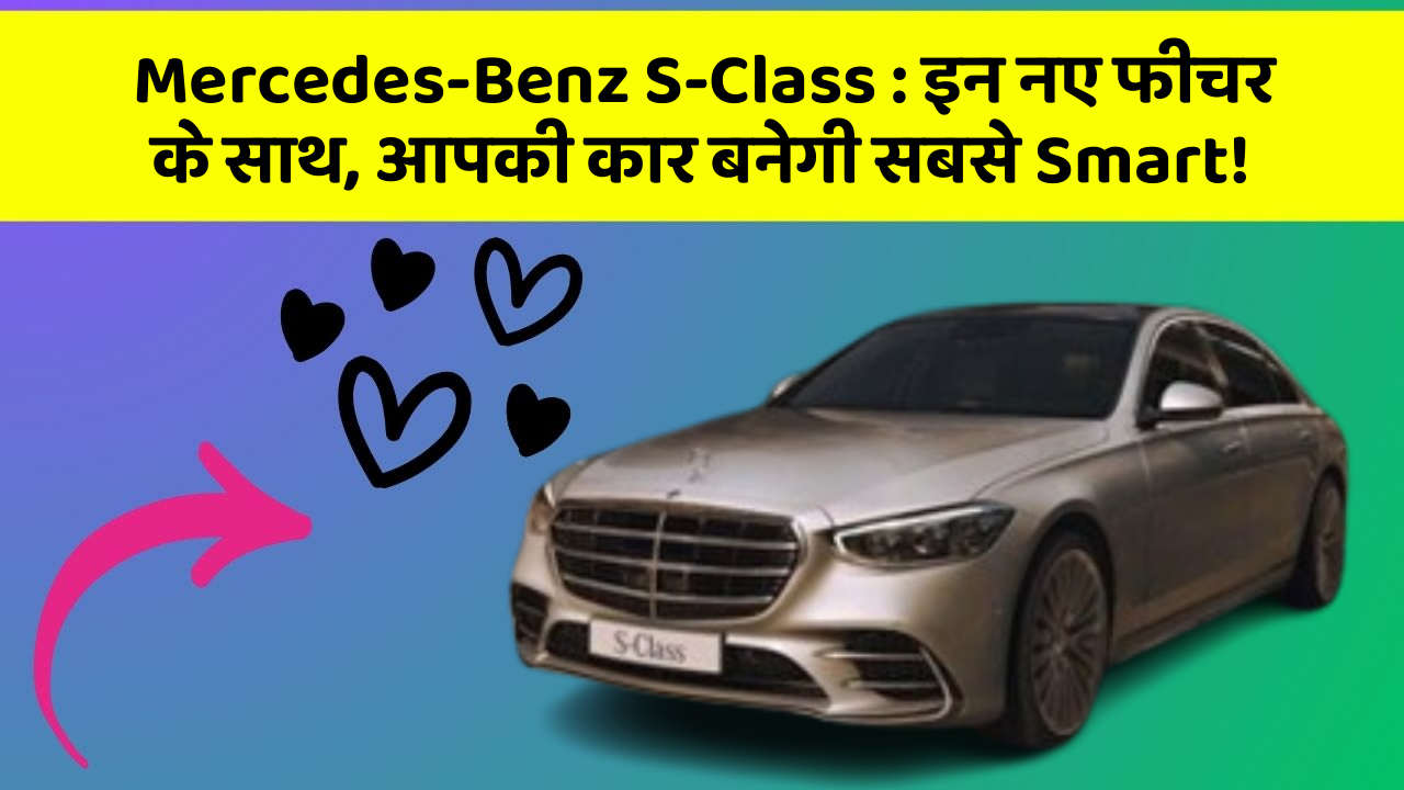 Mercedes-Benz S-Class: इन नए फीचर के साथ, आपकी कार बनेगी सबसे Smart!