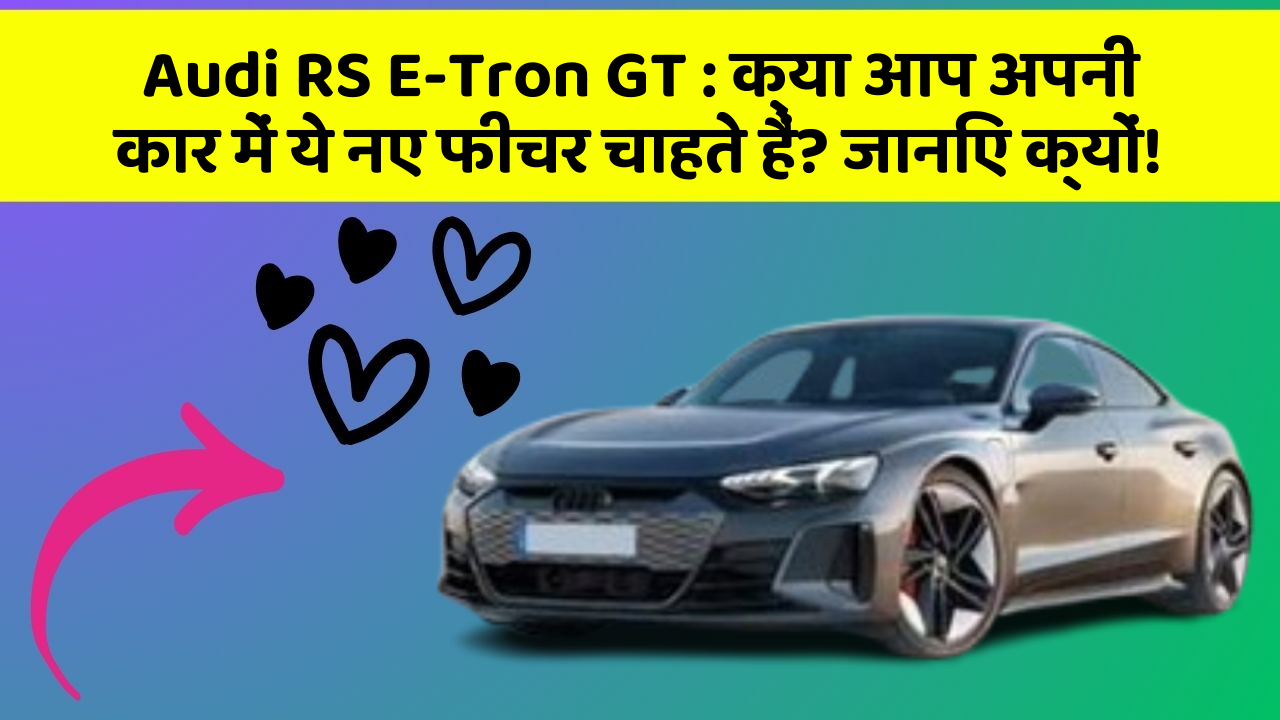 Audi RS E-Tron GT: क्या आप अपनी कार में ये नए फीचर चाहते हैं? जानिए क्यों!