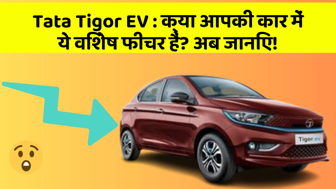 Tata Tigor EV: क्या आपकी कार में ये विशेष फीचर हैं? अब जानिए!