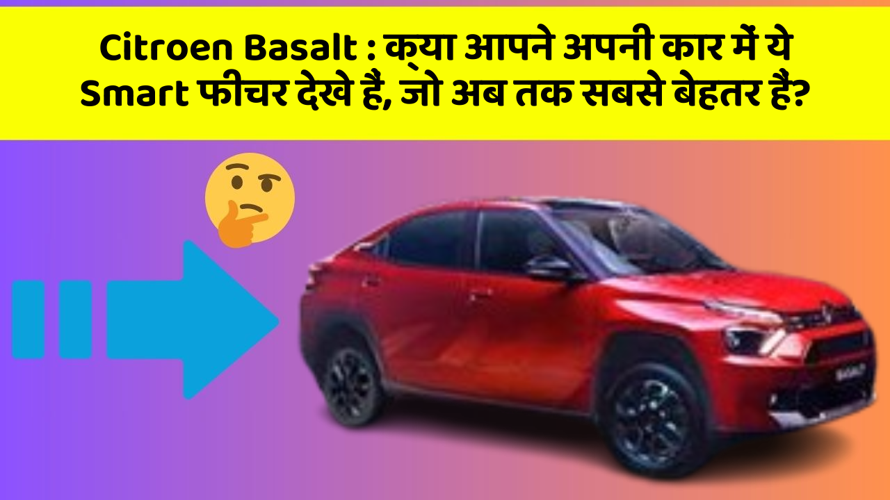 Citroen Basalt: क्या आपने अपनी कार में ये Smart फीचर देखे हैं, जो अब तक सबसे बेहतर हैं?