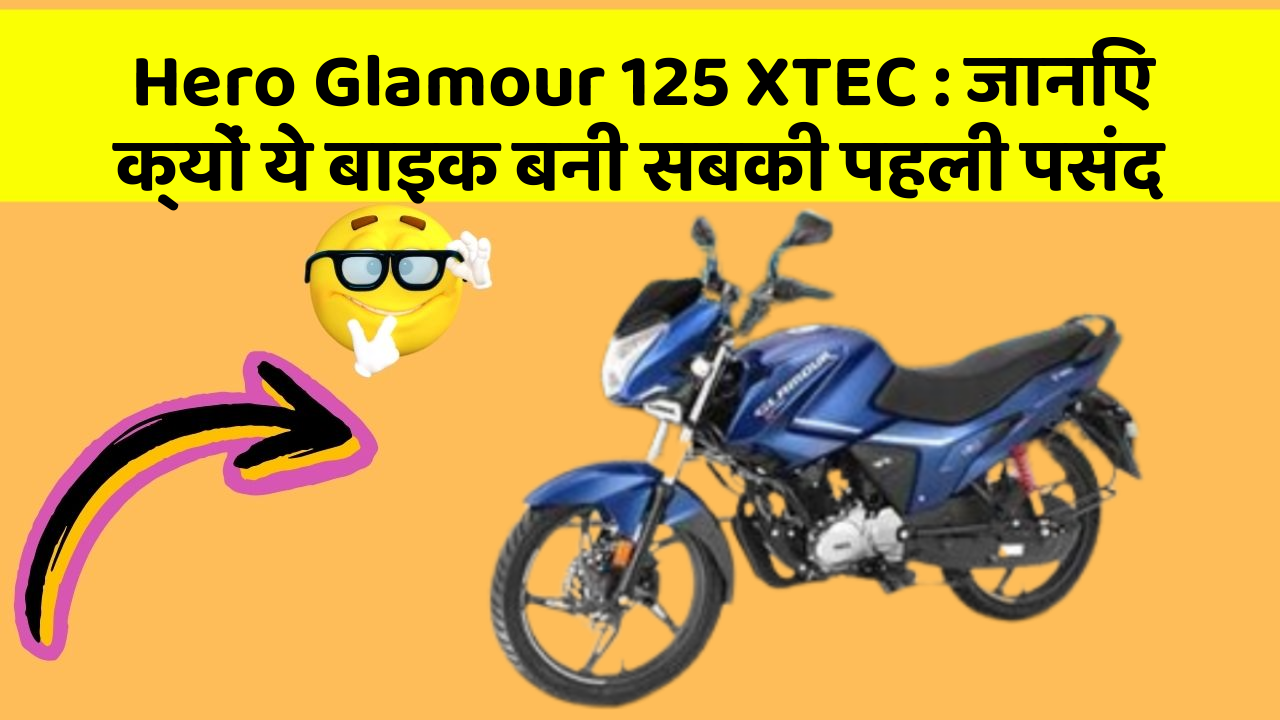 Hero Glamour 125 XTEC: जानिए क्यों ये बाइक बनी सबकी पहली पसंद