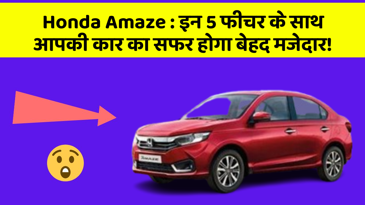 Honda Amaze: इन 5 फीचर के साथ आपकी कार का सफर होगा बेहद मजेदार!