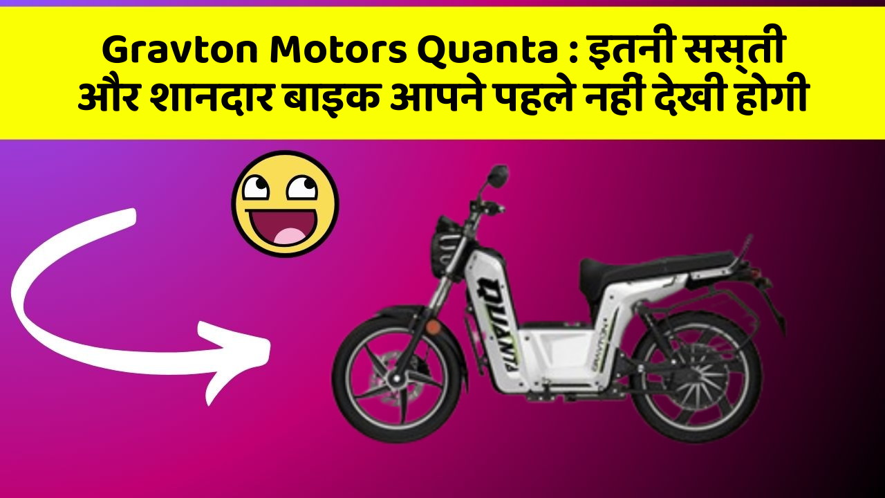 Gravton Motors Quanta : इतनी सस्ती और शानदार बाइक आपने पहले नहीं देखी होगी
