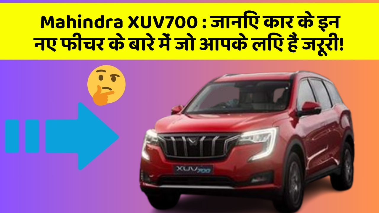 Mahindra XUV700: जानिए कार के इन नए फीचर के बारे में जो आपके लिए हैं जरूरी!