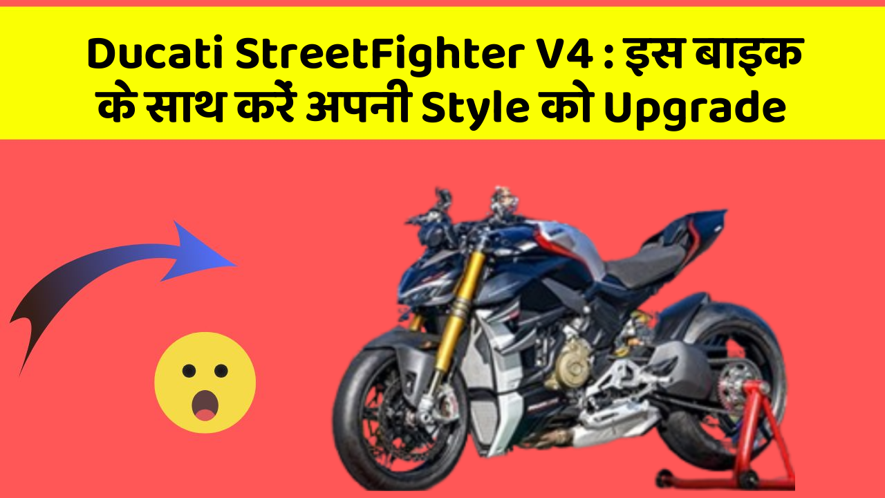 Ducati StreetFighter V4: इस बाइक के साथ करें अपनी Style को Upgrade