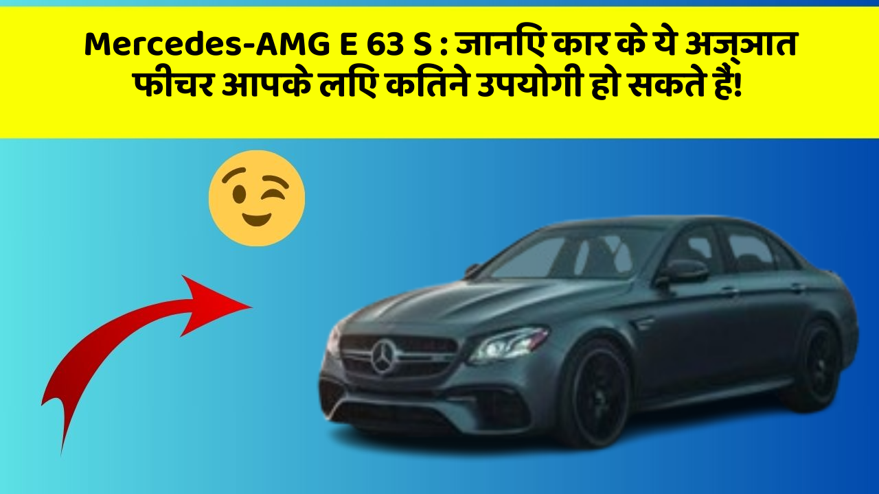 Mercedes-AMG E 63 S: जानिए कार के ये अज्ञात फीचर आपके लिए कितने उपयोगी हो सकते हैं!