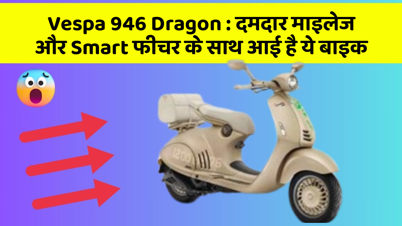 Vespa 946 Dragon : दमदार माइलेज और Smart फीचर के साथ आई है ये बाइक