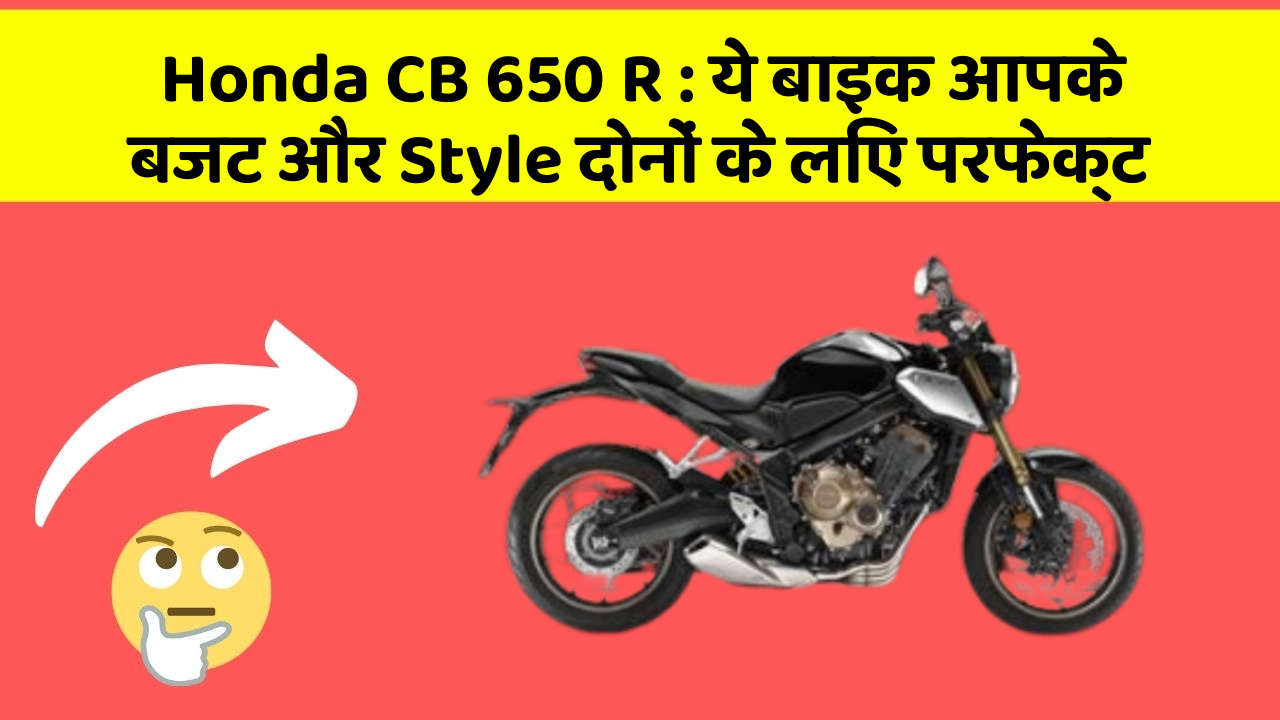 Honda CB 650 R : ये बाइक आपके बजट और Style दोनों के लिए परफेक्ट