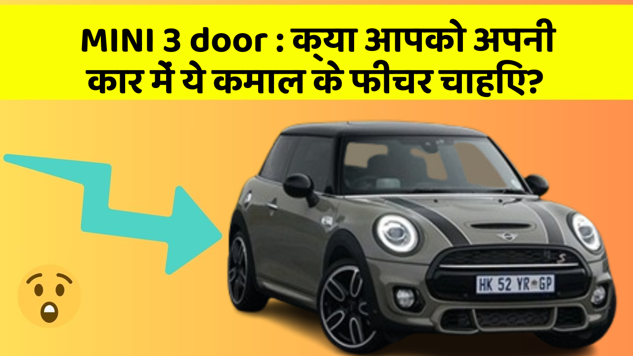 MINI 3 door: क्या आपको अपनी कार में ये कमाल के फीचर चाहिए?