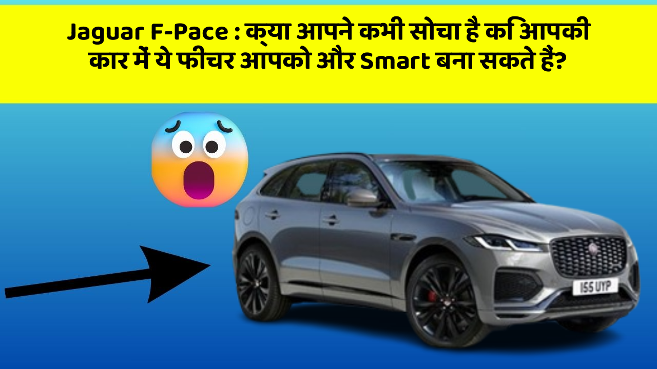 Jaguar F-Pace: क्या आपने कभी सोचा है कि आपकी कार में ये फीचर आपको और Smart बना सकते हैं?