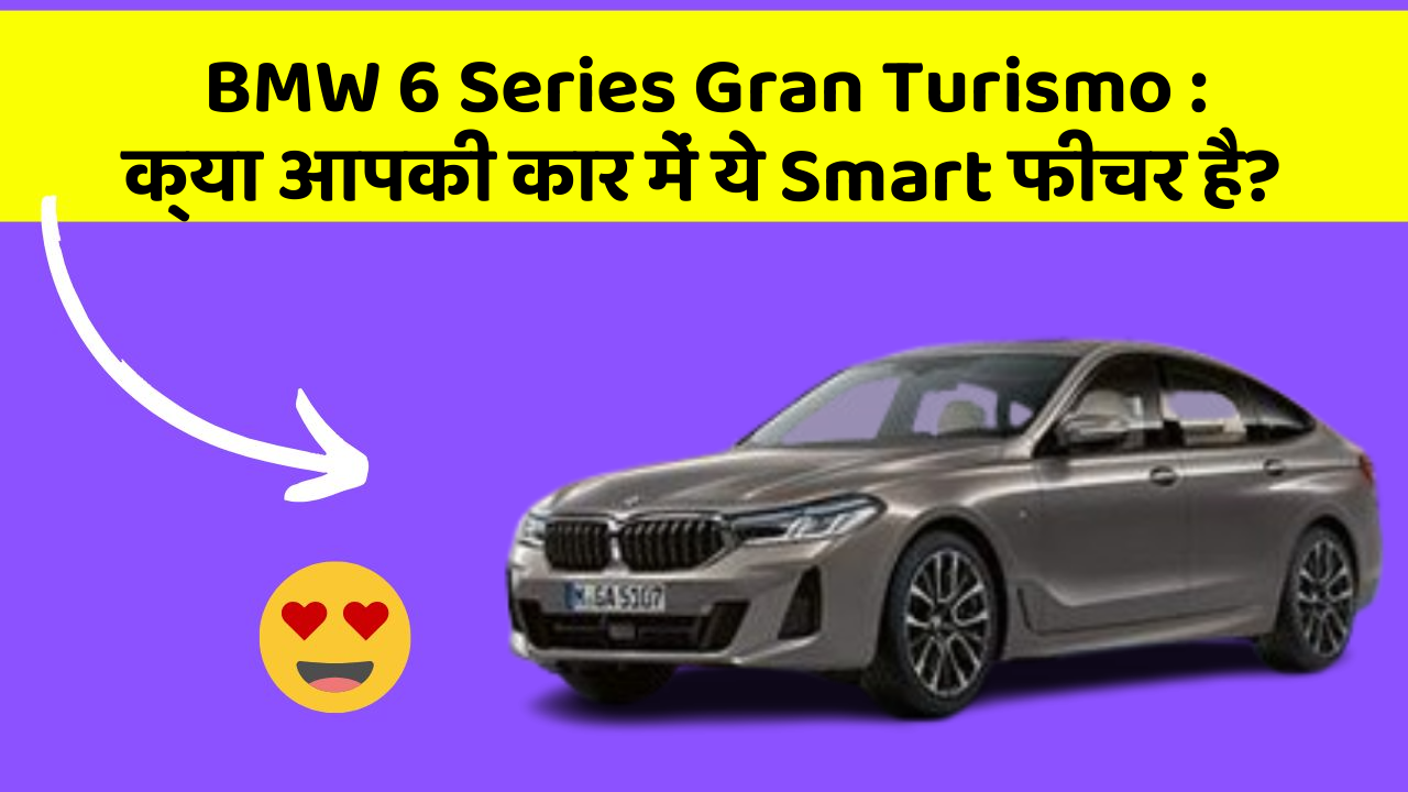 BMW 6 Series Gran Turismo: क्या आपकी कार में ये Smart फीचर है?